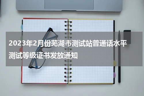 2023年2月份芜湖市测试站普通话水平测试等级证书发放通知