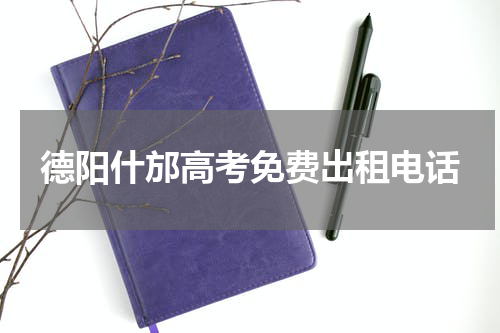 德阳什邡高考免费出租电话