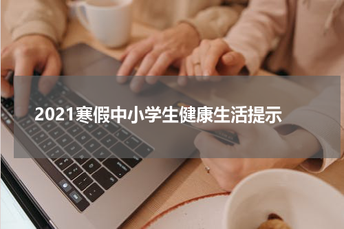 2021寒假中小学生健康生活提示