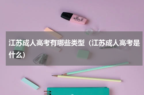 江苏成人高考有哪些类型（江苏成人高考是什么）