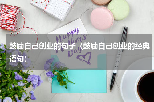 鼓励自己创业的句子（鼓励自己创业的经典语句）