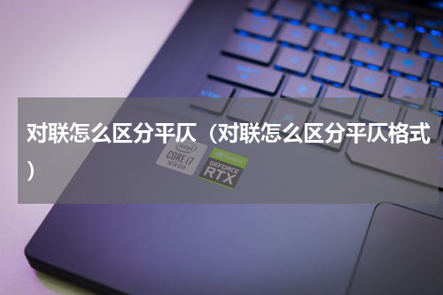 对联怎么区分平仄（对联怎么区分平仄格式）