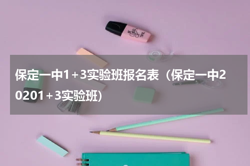 保定一中1+3实验班报名表（保定一中20201+3实验班）