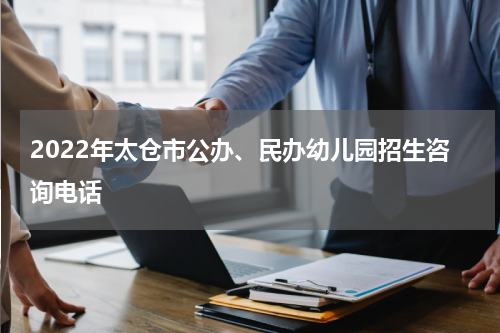 2022年太仓市公办、民办幼儿园招生咨询电话