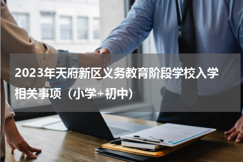 2023年天府新区义务教育阶段学校入学相关事项（小学+初中）