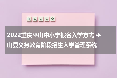 2022重庆巫山中小学报名入学方式 巫山县义务教育阶段招生入学管理系统