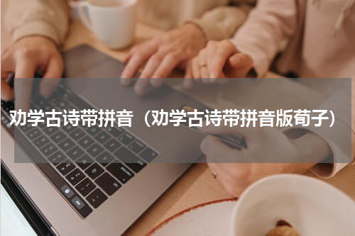 劝学古诗带拼音（劝学古诗带拼音版荀子）