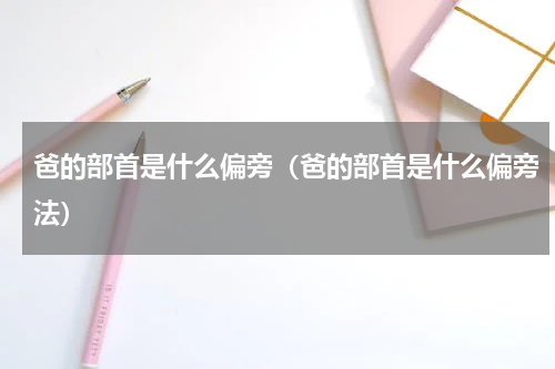 爸的部首是什么偏旁（爸的部首是什么偏旁法）