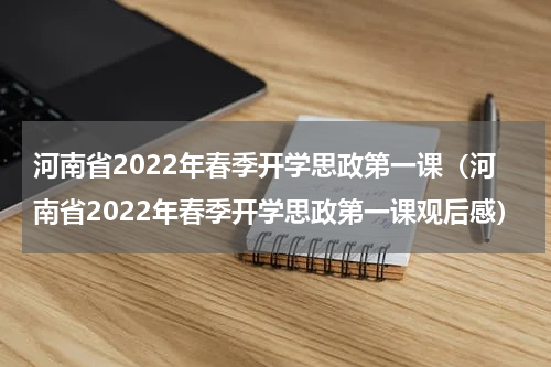 河南省2022年春季开学思政第一课（河南省2022年春季开学思政第一课观后感）