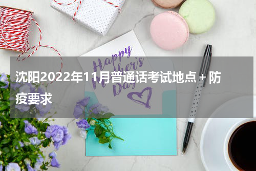 沈阳2022年11月普通话考试地点＋防疫要求