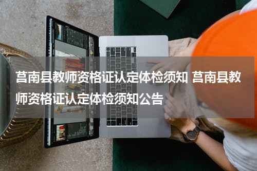 莒南县教师资格证认定体检须知 莒南县教师资格证认定体检须知公告