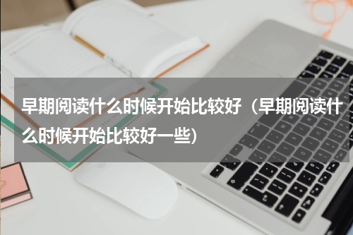 早期阅读什么时候开始比较好（早期阅读什么时候开始比较好一些）