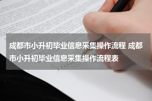成都市小升初毕业信息采集操作流程 成都市小升初毕业信息采集操作流程表