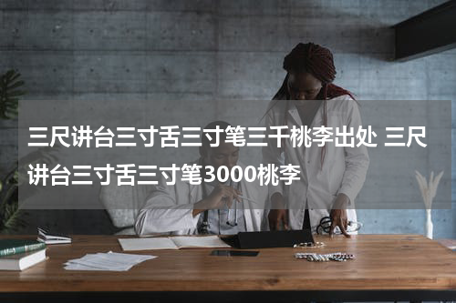 三尺讲台三寸舌三寸笔三千桃李出处 三尺讲台三寸舌三寸笔3000桃李