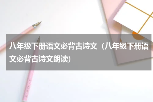 八年级下册语文必背古诗文（八年级下册语文必背古诗文朗读）