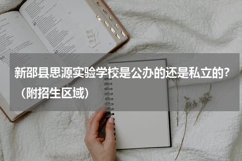 新邵县思源实验学校是公办的还是私立的？（附招生区域）