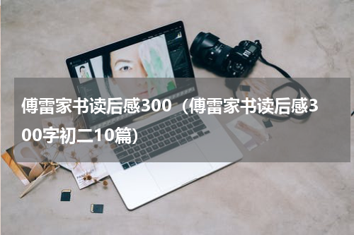 傅雷家书读后感300（傅雷家书读后感300字初二10篇）