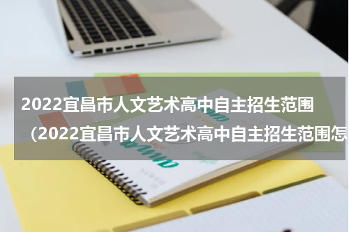 2022宜昌市人文艺术高中自主招生范围（2022宜昌市人文艺术高中自主招生范围怎么样）