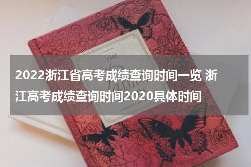 2022浙江省高考成绩查询时间一览 浙江高考成绩查询时间2020具体时间