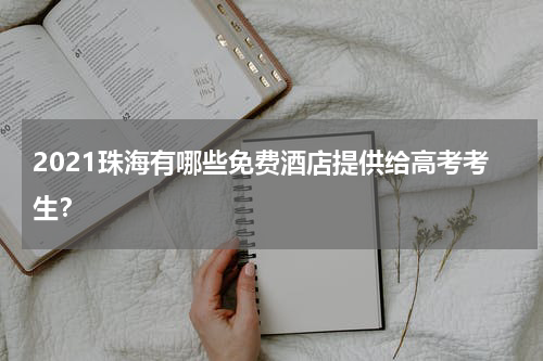 2021珠海有哪些免费酒店提供给高考考生？