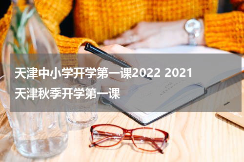 天津中小学开学第一课2022 2021天津秋季开学第一课