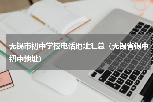 无锡市初中学校电话地址汇总（无锡省锡中初中地址）