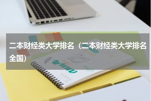 二本财经类大学排名（二本财经类大学排名全国）