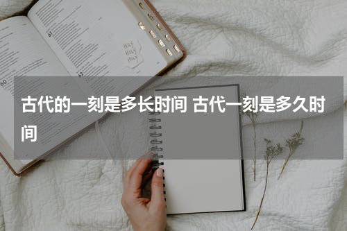 古代的一刻是多长时间 古代一刻是多久时间