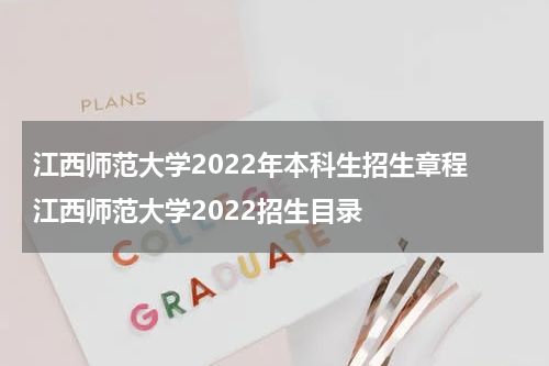 江西师范大学2022年本科生招生章程 江西师范大学2022招生目录