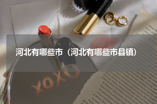 河北有哪些市（河北有哪些市县镇）