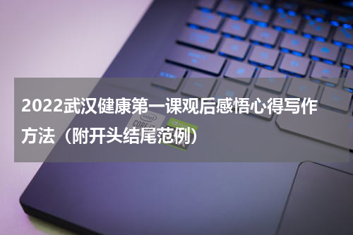 2022武汉健康第一课观后感悟心得写作方法（附开头结尾范例）