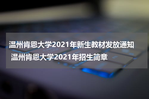 温州肯恩大学2021年新生教材发放通知 温州肯恩大学2021年招生简章