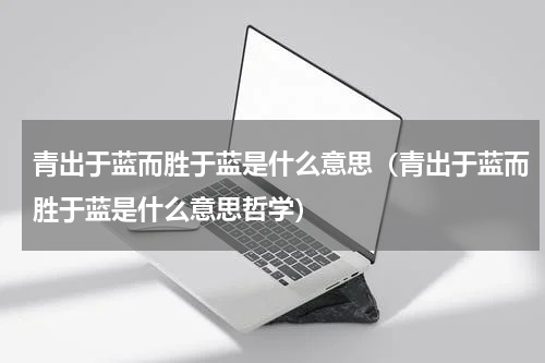 青出于蓝而胜于蓝是什么意思（青出于蓝而胜于蓝是什么意思哲学）