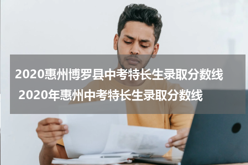2020惠州博罗县中考特长生录取分数线 2020年惠州中考特长生录取分数线