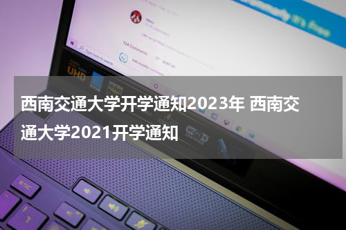 西南交通大学开学通知2023年 西南交通大学2021开学通知