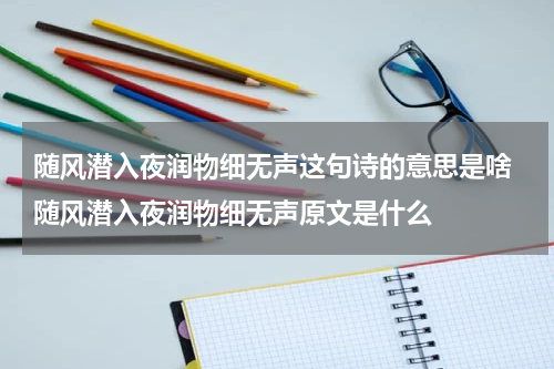 随风潜入夜润物细无声这句诗的意思是啥 随风潜入夜润物细无声原文是什么