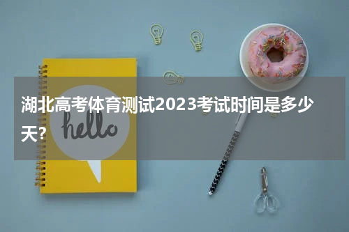 湖北高考体育测试2023考试时间是多少天？