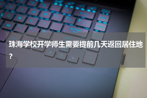 珠海学校开学师生需要提前几天返回居住地？