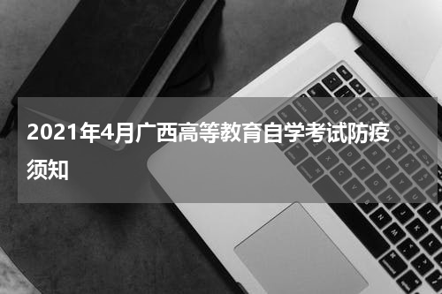 2021年4月广西高等教育自学考试防疫须知