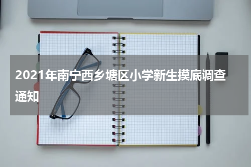 2021年南宁西乡塘区小学新生摸底调查通知