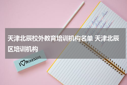 天津北辰校外教育培训机构名单 天津北辰区培训机构