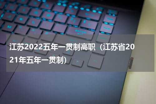 江苏2022五年一贯制高职（江苏省2021年五年一贯制）