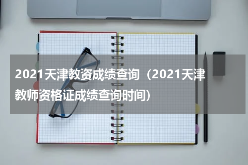 2021天津教资成绩查询（2021天津教师资格证成绩查询时间）