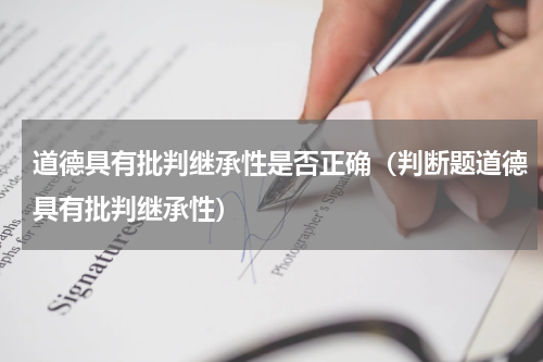 道德具有批判继承性是否正确（判断题道德具有批判继承性）
