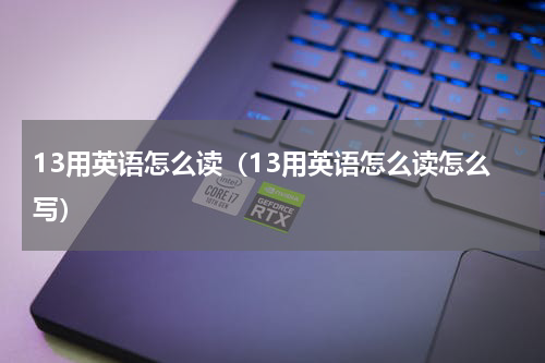 13用英语怎么读（13用英语怎么读怎么写）