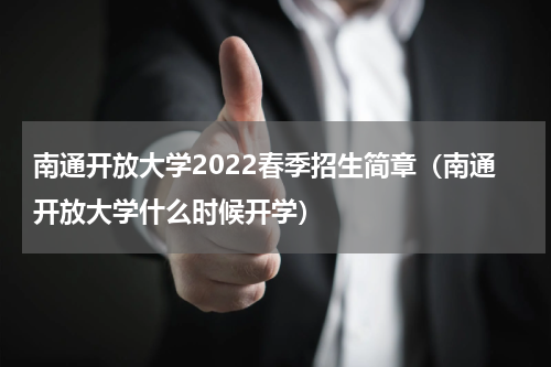 南通开放大学2022春季招生简章（南通开放大学什么时候开学）