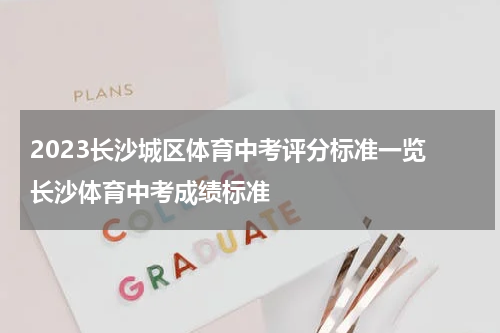 2023长沙城区体育中考评分标准一览 长沙体育中考成绩标准