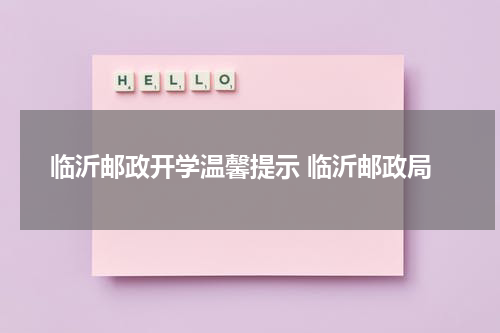 临沂邮政开学温馨提示 临沂邮政局
