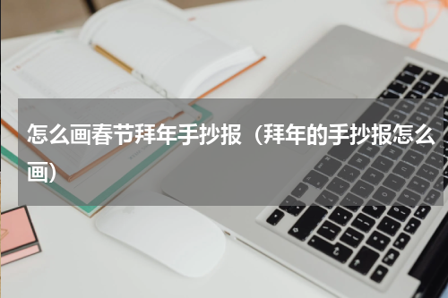 怎么画春节拜年手抄报（拜年的手抄报怎么画）