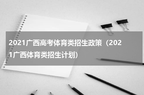 2021广西高考体育类招生政策（2021广西体育类招生计划）